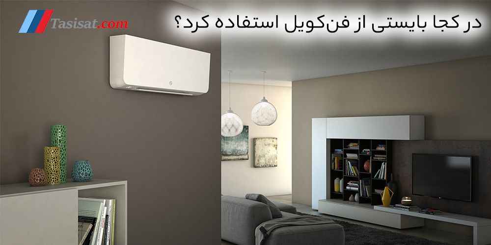 در کجا بایستی از فن‌ کویل استفاده کرد؟